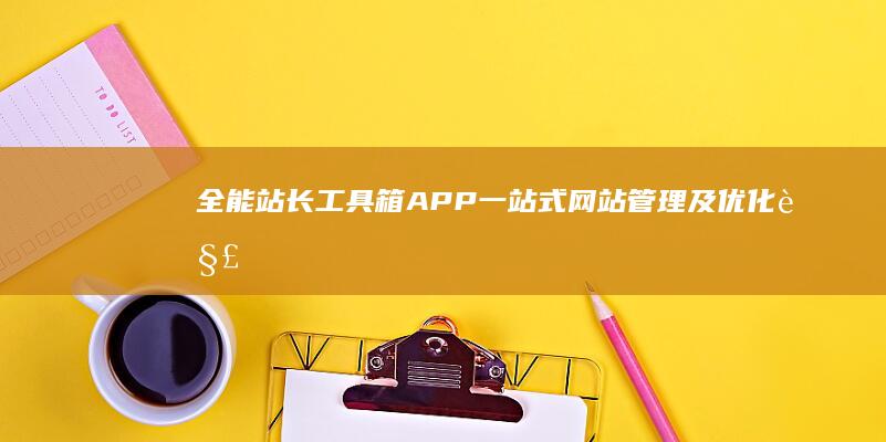 全能站长工具箱APP：一站式网站管理及优化解决方案